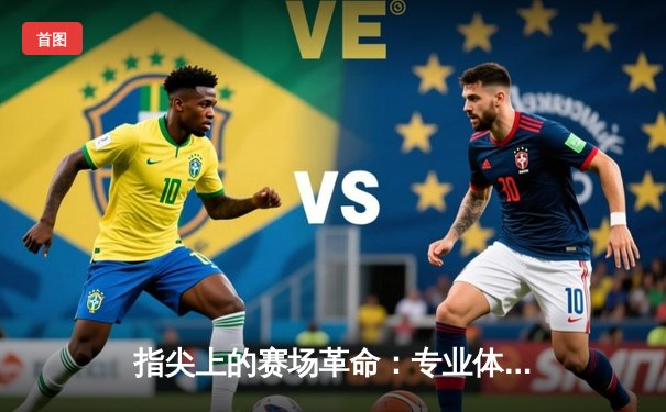 指尖上的赛场革命：专业体育资讯网如何重塑全民观赛时代