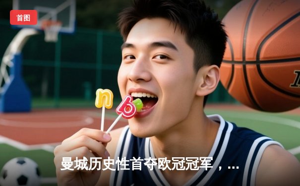 曼城历史性首夺欧冠冠军，1-0力克国际米兰登顶欧洲之巅