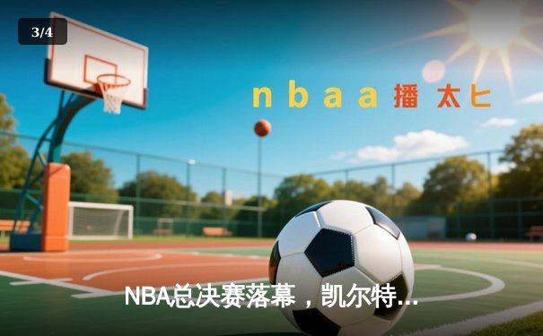 NBA总决赛落幕，凯尔特人险胜勇士夺得队史第18冠 - 3