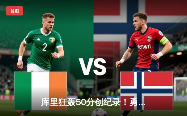 库里狂轰50分创纪录！勇士加时险胜国王，系列赛3-2夺赛点