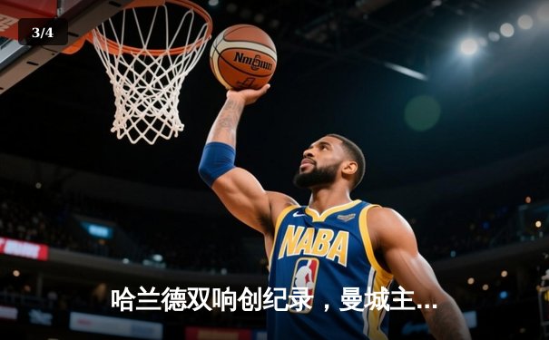 哈兰德双响创纪录，曼城主场3-1逆转曼联赢下德比 - 3