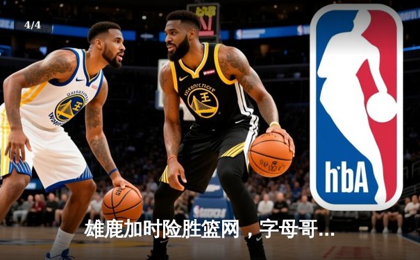 雄鹿加时险胜篮网，字母哥狂砍44分锁定胜局 - 4