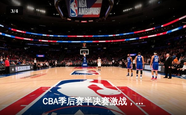 CBA季后赛半决赛激战，广东宏远加时险胜辽宁本钢夺赛点 - 3