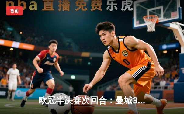 欧冠半决赛次回合：曼城3-1力克皇马，总比分4-3晋级决赛