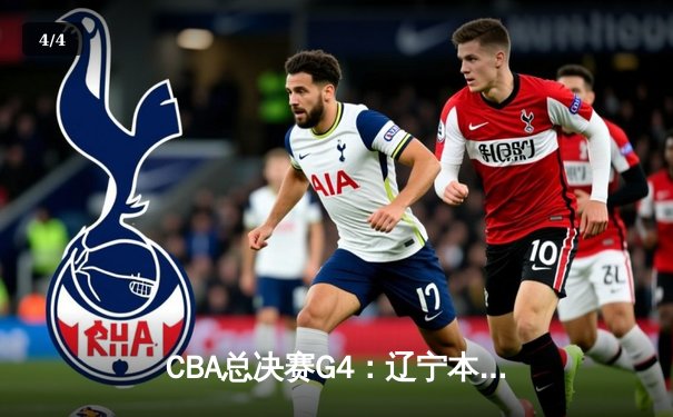 CBA总决赛G4：辽宁本钢逆转取胜夺赛点 赵继伟全能表现闪耀全场 - 4