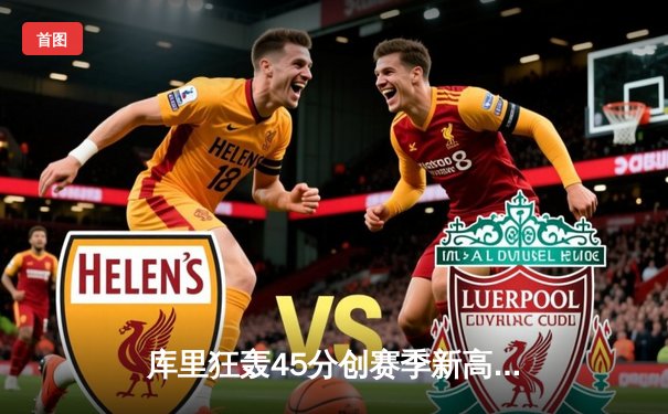 库里狂轰45分创赛季新高 勇士加时险胜凯尔特人重返西部前三