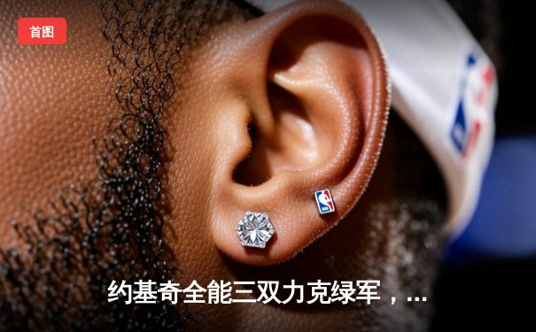 约基奇全能三双力克绿军，掘金客场奏凯显冠军底蕴