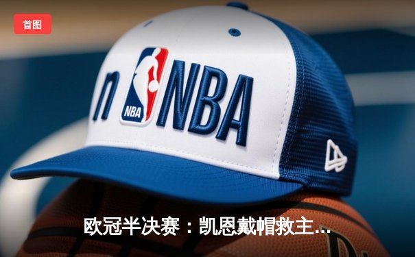 欧冠半决赛：凯恩戴帽救主，拜仁4-3逆转皇马晋级决赛