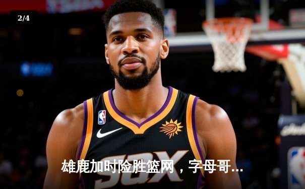 雄鹿加时险胜篮网，字母哥44分主宰关键战役 - 2