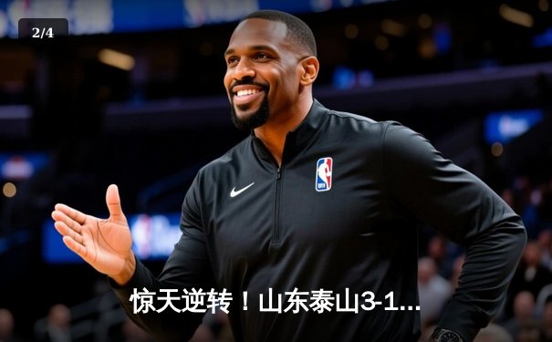 惊天逆转！山东泰山3-1南通支云，克雷桑双响炮导演超级翻盘 - 2