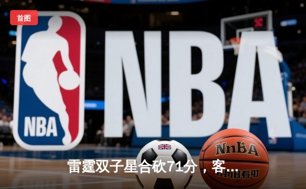 雷霆双子星合砍71分，客场险胜勇士迎五连胜