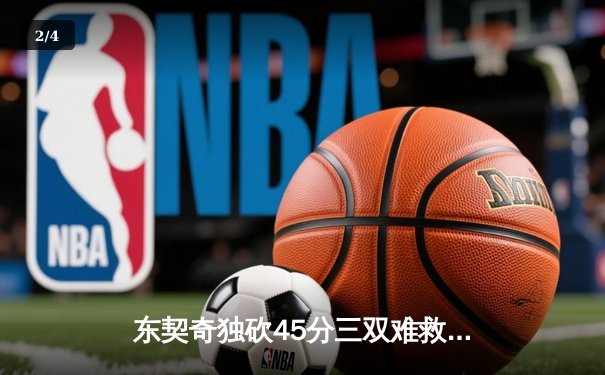 东契奇独砍45分三双难救主，勇士加时险胜独行侠迎六连胜 - 2