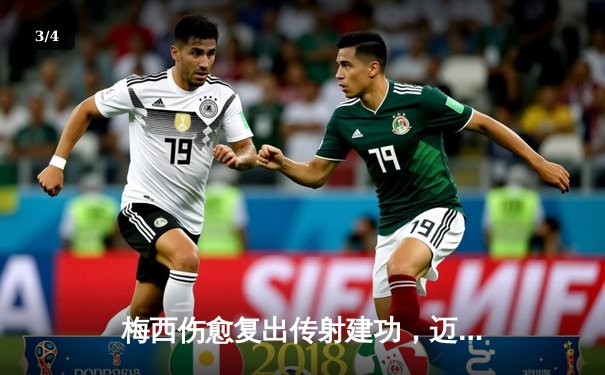 梅西伤愈复出传射建功，迈阿密国际3-1逆转奥兰多城豪取三连胜 - 3