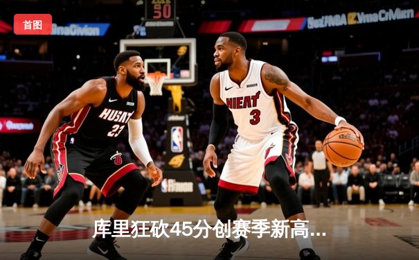 库里狂砍45分创赛季新高 勇士加时险胜凯尔特人 总决赛悬念再起