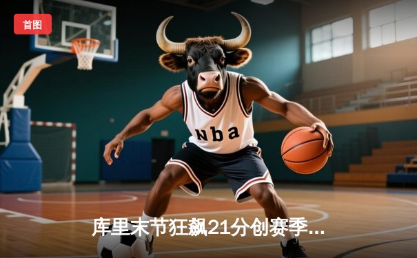 库里末节狂飙21分创赛季新高 勇士加时险胜凯尔特人豪取八连胜