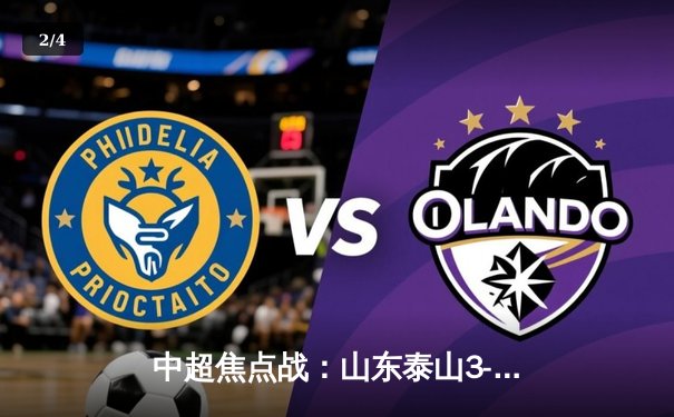 中超焦点战：山东泰山3-2绝杀北京国安，克雷桑梅开二度导演逆转 - 2