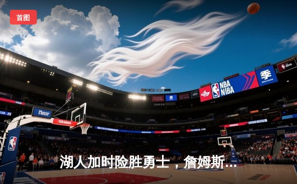 湖人加时险胜勇士，詹姆斯三双库里空砍40分，系列赛悬念再起