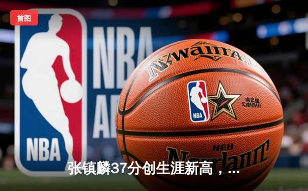 张镇麟37分创生涯新高，辽宁本钢加时险胜浙江稠州金租