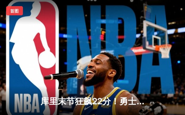 库里末节狂飙22分！勇士加时逆转凯尔特人，总决赛悬念再起