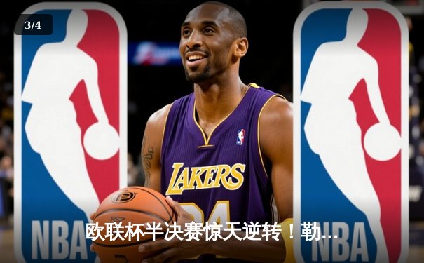 欧联杯半决赛惊天逆转！勒沃库森压哨绝平 赛季不败纪录延续至48场 - 3