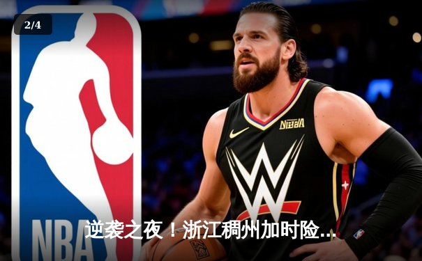 逆袭之夜！浙江稠州加时险胜广东宏远，吴前关键三分定乾坤 - 2