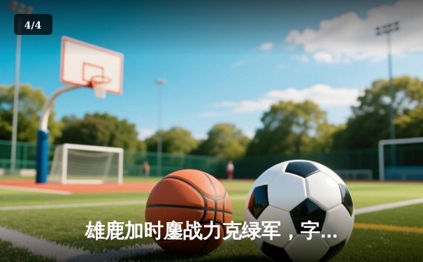 雄鹿加时鏖战力克绿军，字母哥狂砍44分捍卫主场 - 4