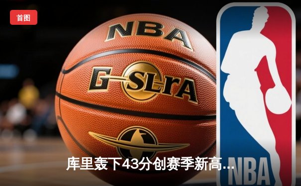 库里轰下43分创赛季新高，勇士加时险胜凯尔特人重返西部榜首