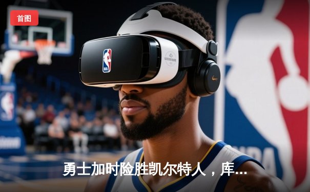 勇士加时险胜凯尔特人，库里43分创总决赛三分新纪录